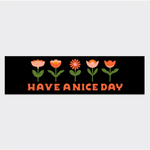 Flowers in A Row Have A Nice Day Bumper Sticker - 760 Car